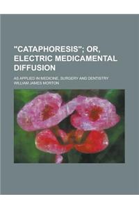 Cataphoresis; As Applied in Medicine, Surgery and Dentistry