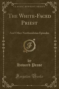 The White-Faced Priest: And Other Northumbrian Episodes (Classic Reprint)