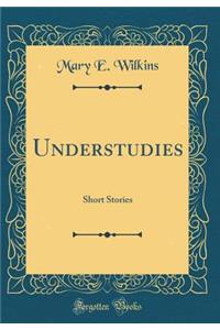 Understudies: Short Stories (Classic Reprint)