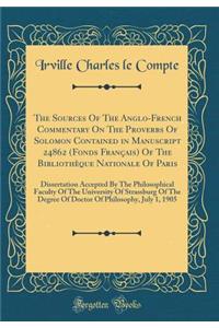 The Sources of the Anglo-French Commentary on the Proverbs of Solomon Contained in Manuscript 24862 (Fonds FranÃ§ais) of the BibliothÃ¨que Nationale of Paris: Dissertation Accepted by the Philosophical Faculty of the University of Strassburg of the