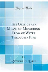 The Orifice as a Means of Measuring Flow of Water Through a Pipe (Classic Reprint)