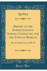 Report of the Superintending School Committee, for the Town of Berkley: For the School Year, 1852-53 (Classic Reprint)