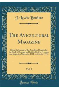The Avicultural Magazine, Vol. 3: Being the Journal of the Avicultural Society for the Study of Foreign and British Birds in Freedom and Captivity; November 1911, to October, 1912 (Classic Reprint)
