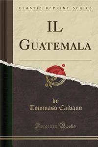 Il Guatemala (Classic Reprint)