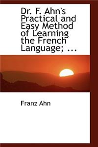 Dr. F. Ahn's Practical and Easy Method of Learning the French Language