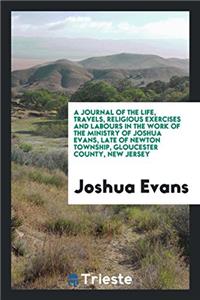 Journal of the Life, Travels, Religious Exercises and Labours in the Work of the Ministry of Joshua Evans, Late of Newton Township, Gloucester County, New Jersey