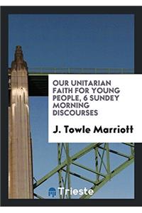 Our Unitarian faith for young people, 6 Sundey morning discourses