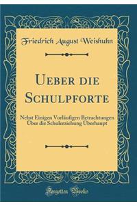 Ueber Die Schulpforte: Nebst Einigen VorlÃ¤ufigen Betrachtungen Ã?ber Die Schulerziehung Ã?berhaupt (Classic Reprint)