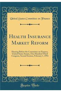 Health Insurance Market Reform: Hearing Before the Committee on Finance, United States Senate, One Hundred Third Congress, Second Session, February 1, 1994 (Classic Reprint)