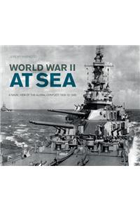 World War II at Sea: A Naval View of the Global Conflict: 1939 to 1945