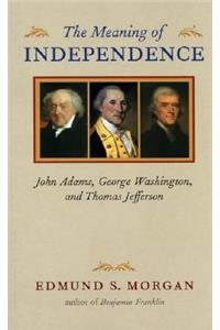 Meaning of Independence: John Adams, George Washington, and Thomas Jefferson