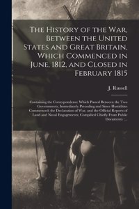 History of the War, Between the United States and Great Britain, Which Commenced in June, 1812, and Closed in February 1815 [microform]