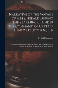 Narrative of the Voyage of H.M.S. Herald During the Years 1845-51, Under the Command of Captain Henry Kellett, R.N., C.B. [microform]