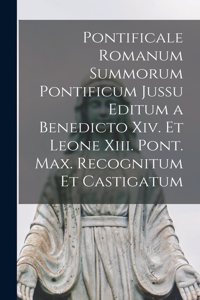 Pontificale Romanum Summorum Pontificum Jussu Editum a Benedicto Xiv. Et Leone Xiii. Pont. Max. Recognitum Et Castigatum