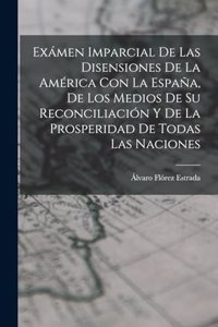 Exámen Imparcial De Las Disensiones De La América Con La España, De Los Medios De Su Reconciliación Y De La Prosperidad De Todas Las Naciones