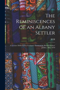 Reminiscences of an Albany Settler; a Lecture Delivered in Graham's Town at the British Settlers' Jubilee, May 1870