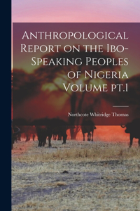 Anthropological Report on the Ibo-speaking Peoples of Nigeria Volume pt.1