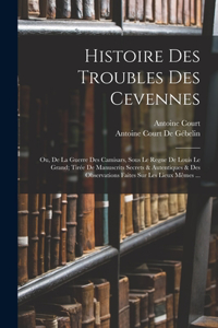 Histoire Des Troubles Des Cevennes: Ou, De La Guerre Des Camisars, Sous Le Regne De Louis Le Grand; Tirée De Manuscrits Secrets & Autentiques & Des Observations Faites Sur Les Lieux Mê