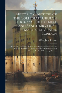 Historical Notices of the Collegiate Church Or Royal Free Chapel and Sanctuary of St. Martin-Le-Grand, London