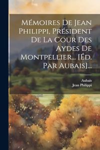 Mémoires De Jean Philippi, Président De La Cour Des Aydes De Montpellier... [éd. Par Aubais]...