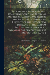 Proceedings, International Conference on Plant Breeding and Hybridization, 1902, Held in the Rooms of the American Institute of the City of New York and in the Museum Building of the New York Botanical Garden, September 30 and October 1 and 2