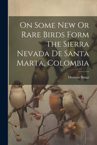 On Some New Or Rare Birds Form The Sierra Nevada De Santa Marta, Colombia