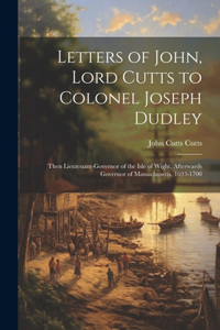 Letters of John, Lord Cutts to Colonel Joseph Dudley