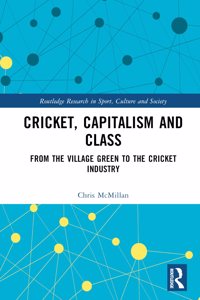 Cricket, Capitalism and Class: From the Village Green to the Cricket Industry