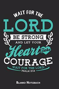 Wait for the Lord Be strong and let your heart take courage wait for the Lord Psalm 27.14 Blanko Notizbuch