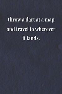 Throw A Dart At A Map And Travel To Wherever It Lands.