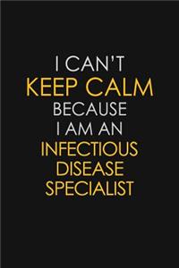 I Can't Keep Calm Because I Am An Infectious Disease Specialist