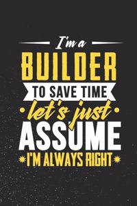 I'm A Builder To Save Time Let's Just Assume I'm Always Right