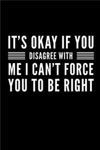 It's Okay If You Disagree With Me - I Can't Force You To Be Right