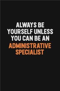 Always Be Yourself Unless You Can Be An Administrative Specialist
