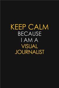 Keep Calm Because I Am A Visual Journalist