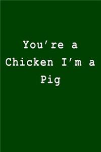 You're a Chicken I'm a Pig