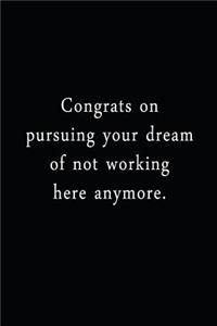 Congrats On Pursuing Your Dream Of Not Working Here Anymore.