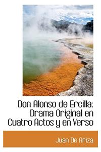 Don Alonso de Ercilla: Drama Original En Cuatro Actos y En Verso