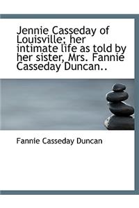 Jennie Casseday of Louisville; Her Intimate Life as Told by Her Sister, Mrs. Fannie Casseday Duncan.