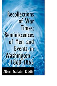 Recollections of War Times; Reminiscences of Men and Events in Washington, 1860-1865