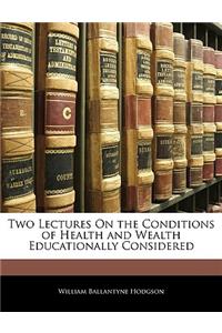 Two Lectures on the Conditions of Health and Wealth Educationally Considered
