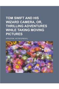 Tom Swift and His Wizard Camera, Or, Thrilling Adventures While Taking Moving Pictures