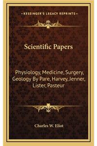 Scientific Papers: Physiology, Medicine, Surgery, Geology by Pare, Harvey, Jenner, Lister, Pasteur