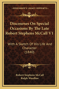 Discourses on Special Occasions by the Late Robert Stephens McCall V1