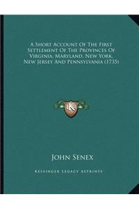 A Short Account Of The First Settlement Of The Provinces Of Virginia, Maryland, New York, New Jersey And Pennsylvania (1735)