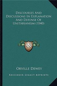 Discourses And Discussions In Explanation And Defense Of Unitarianism (1840)