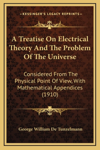 A Treatise On Electrical Theory And The Problem Of The Universe