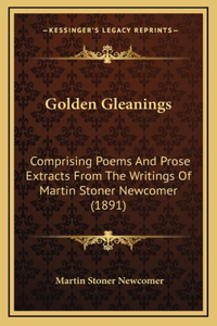 Golden Gleanings: Comprising Poems And Prose Extracts From The Writings Of Martin Stoner Newcomer (1891)