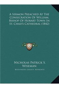 A Sermon Preached At The Consecration Of William, Bishop Of Hobart-Town In St. Chad's Cathedral (1842)