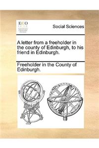 A Letter from a Freeholder in the County of Edinburgh, to His Friend in Edinburgh.